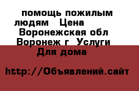 помощь пожилым людям › Цена ­ 2 000 - Воронежская обл., Воронеж г. Услуги » Для дома   